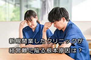 新規開業したクリニックが経営難に陥る根本原因は?