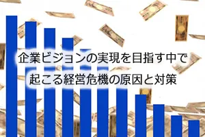 企業ビジョンの実現を目指す中で起こる経営危機の原因と対策