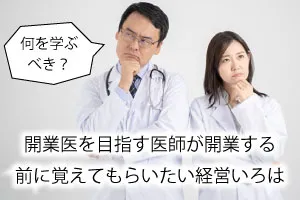 開業医を目指す医師が開業する前に覚えてもらいたい経営いろは