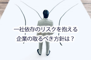 一社依存のリスクを抱える企業の取るべき方針は？