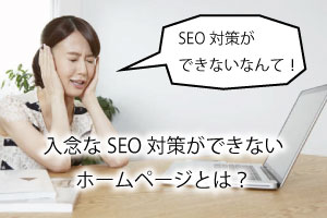 SEO対策ができない！入念なSEO対策ができないホームページとは？