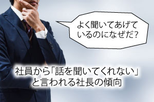 社員から「話を聞いてくれない」と言われる社長の傾向