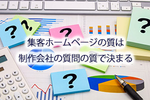 集客ホームページの質は制作会社の質問の質で決まる