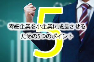 零細企業を小企業に成長させるための5つのポイント