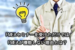 FMEAセミナーを受けただけではFMEAが機能しない理由とは?